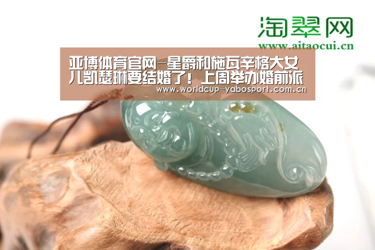 亚博体育官网-星爵和施瓦辛格大女儿凯瑟琳要结婚了!上周举办婚前派对(图1) 亚博官网