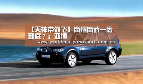 【天神带你飞】尚州尚武一废到底?:亚博(图1) 亚博官网