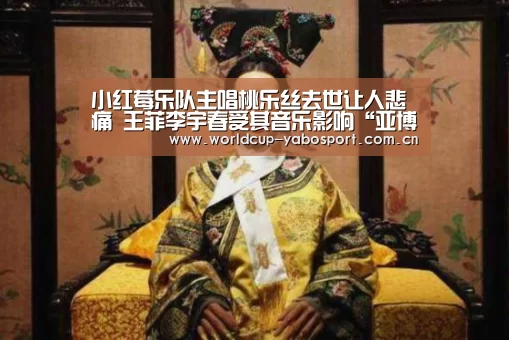 小红莓乐队主唱桃乐丝去世让人悲痛 王菲李宇春受其音乐影响“亚博体育”(图3) 亚博官网