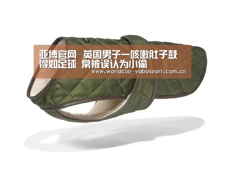 亚博官网-英国男子一咳嗽肚子鼓得如足球 常被误认为小偷(图1) 亚博体育官网