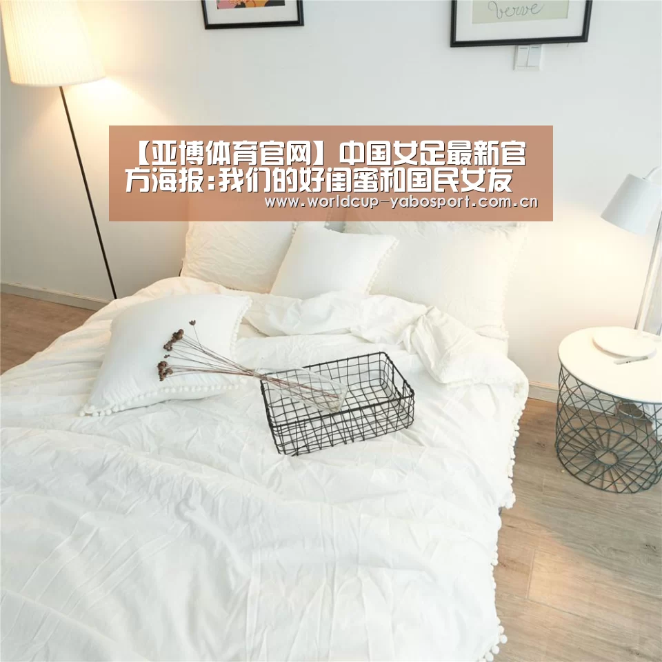 【亚博体育官网】中国女足最新官方海报:我们的好闺蜜和国民女友(图2) 亚博官网
