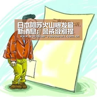 日本阿苏火山爆发最新消息:警戒级别提升至3级|亚博体育(图2) 亚博