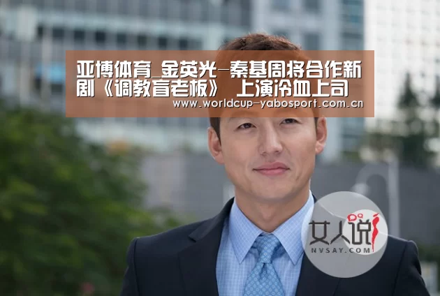 亚博体育_金英光-秦基周将合作新剧《调教盲老板》 上演冷血上司和热情秘书的故事(图2) 亚博体育官网