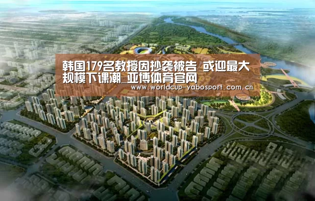 韩国179名教授因抄袭被告 或迎最大规模下课潮_亚博体育官网(图4) 亚博官网