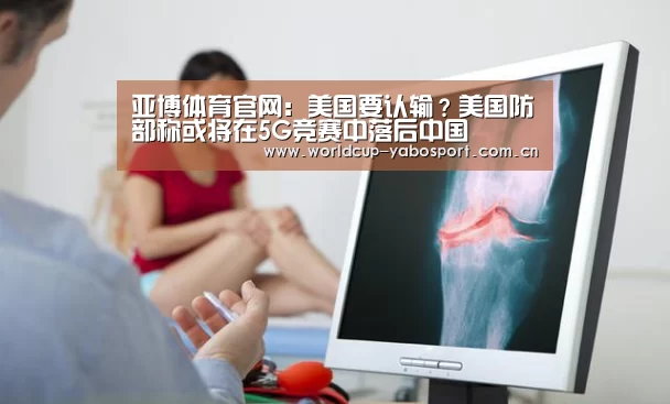 亚博体育官网:美国要认输?美国防部称或将在5G竞赛中落后中国(图2) 亚博官网